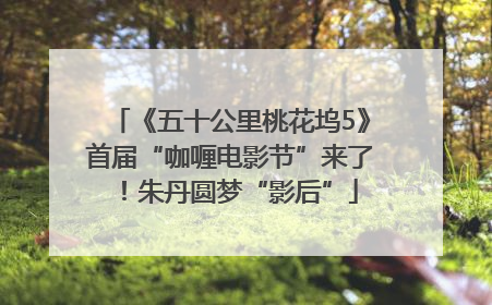 《五十公里桃花坞5》首届“咖喱电影节”来了！朱丹圆梦“影后”