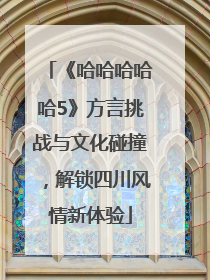 《哈哈哈哈哈5》方言挑战与文化碰撞，解锁四川风情新体验
