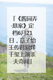 《酱园弄·悬案》定档6月21日，章子怡王传君易烊千玺上演杀夫奇闻