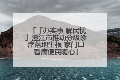「办实事 解民忧」澄江市推动分级诊疗落地生根 家门口看病便民暖心