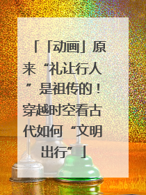 「动画」原来“礼让行人”是祖传的！穿越时空看古代如何“文明出行”