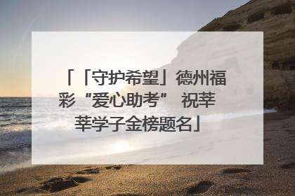 「守护希望」德州福彩“爱心助考” 祝莘莘学子金榜题名