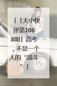 「大小快评第1068期」高考，不是一个人的“战斗”