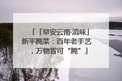 「早安云南·滇味」新平腌菜：百年老手艺，万物皆可“腌”