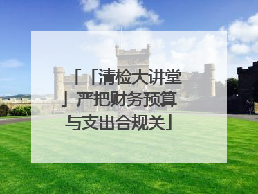 「清检大讲堂」严把财务预算与支出合规关