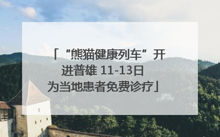 “熊猫健康列车”开进普雄 11-13日为当地患者免费诊疗