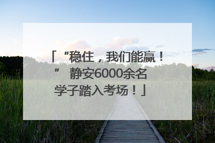 “稳住，我们能赢！” 静安6000余名学子踏入考场！