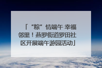 “粽”情端午 幸福邻里！燕罗街道罗田社区开展端午游园活动