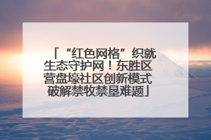 “红色网格”织就生态守护网！东胜区营盘壕社区创新模式破解禁牧禁垦难题