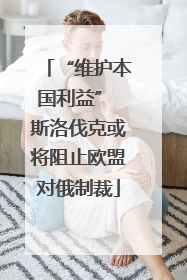 “维护本国利益” 斯洛伐克或将阻止欧盟对俄制裁
