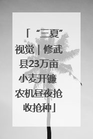 “三夏”视觉｜修武县23万亩小麦开镰 农机昼夜抢收抢种