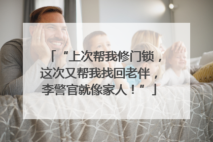 “上次帮我修门锁，这次又帮我找回老伴，李警官就像家人！”