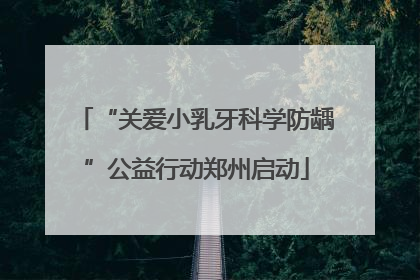 “关爱小乳牙科学防龋”公益行动郑州启动