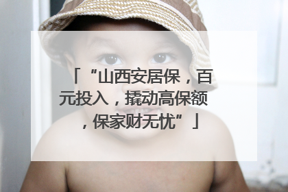 “山西安居保，百元投入，撬动高保额，保家财无忧”
