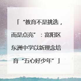 “教育不是挑选，而是点亮”：富阳区东洲中学以新理念培育“五心好少年”