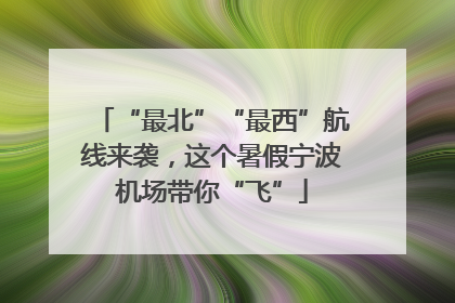 “最北”“最西”航线来袭，这个暑假宁波机场带你“飞”