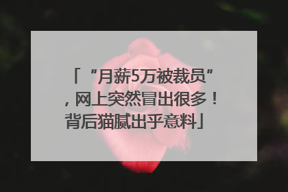 “月薪5万被裁员”，网上突然冒出很多！背后猫腻出乎意料