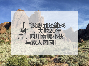 “没想到还能找到”，失散20年后，四川富顺小伙与家人团圆