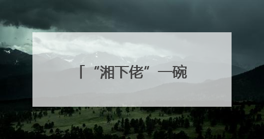 “湘下佬”一碗粉里的传统与革新，用“鲜”重新定义快餐仪式感