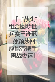 “莎头”组合圆梦世乒赛三连冠 孙颖莎回应能否携手再战奥运