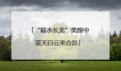 “输水长龙”美颜中 蓝天白云来合影