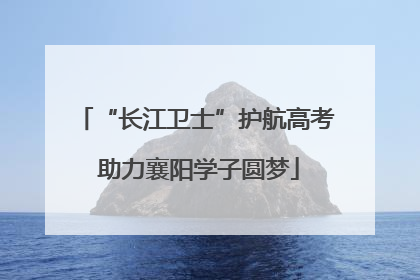 “长江卫士”护航高考 助力襄阳学子圆梦