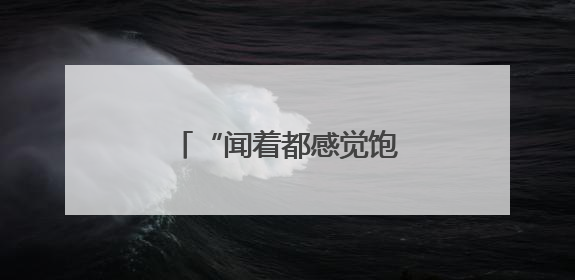 “闻着都感觉饱了”有科学依据