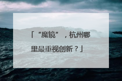 “魔镜”，杭州哪里最重视创新？
