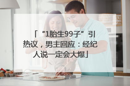 “1胎生99子”引热议，男主回应：经纪人说一定会大爆
