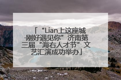 “Lian上这座城·刚好遇见你”济南第三届“海右人才节”文艺汇演成功举办