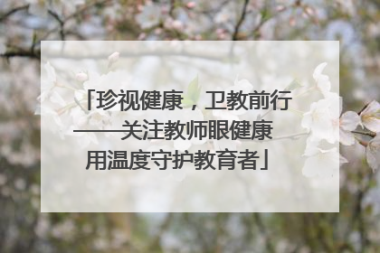 珍视健康，卫教前行——关注教师眼健康 用温度守护教育者