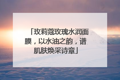 玫莉蔻玫瑰水润面膜，以水油之韵，谱肌肤焕采诗章