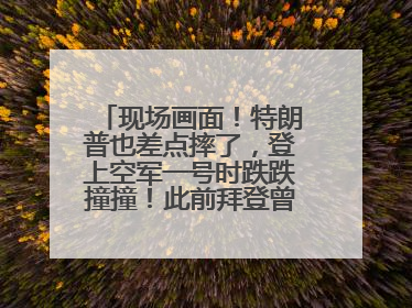 现场画面！特朗普也差点摔了，登上空军一号时跌跌撞撞！此前拜登曾连摔3次，被特朗普嘲讽
