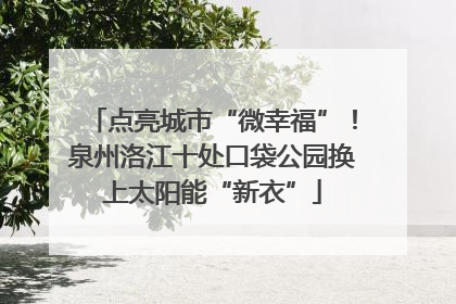 点亮城市“微幸福”！泉州洛江十处口袋公园换上太阳能“新衣”