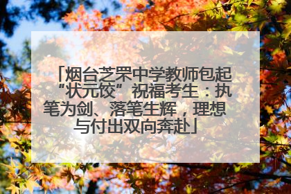 烟台芝罘中学教师包起“状元饺”祝福考生：执笔为剑、落笔生辉，理想与付出双向奔赴