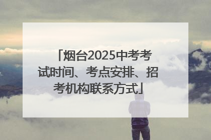 烟台2025中考考试时间、考点安排、招考机构联系方式