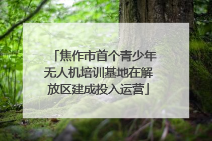 焦作市首个青少年无人机培训基地在解放区建成投入运营