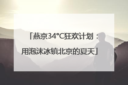 燕京34°C狂欢计划：用泡沫冰镇北京的夏天