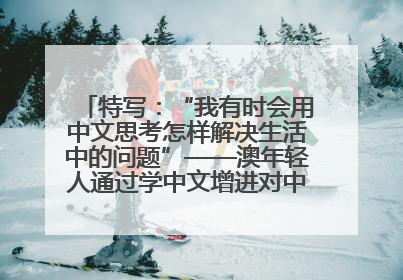 特写：“我有时会用中文思考怎样解决生活中的问题”——澳年轻人通过学中文增进对中华文化的理解