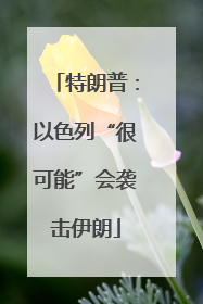 特朗普：以色列“很可能”会袭击伊朗