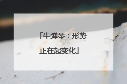 牛弹琴：形势正在起变化