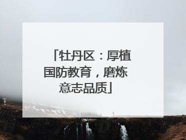 牡丹区：厚植国防教育，磨炼意志品质