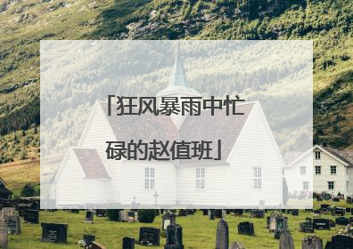 狂风暴雨中忙碌的赵值班