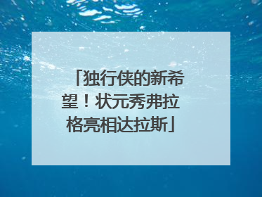 独行侠的新希望！状元秀弗拉格亮相达拉斯