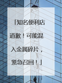 知名便利店道歉！可能混入金属碎片，紧急召回！