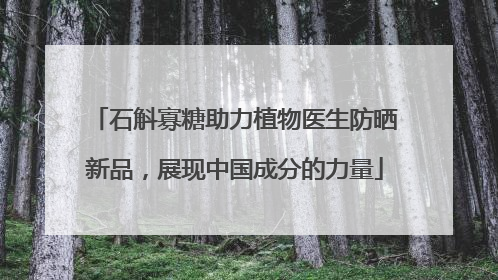 石斛寡糖助力植物医生防晒新品，展现中国成分的力量