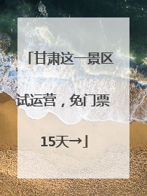 甘肃这一景区试运营，免门票15天→