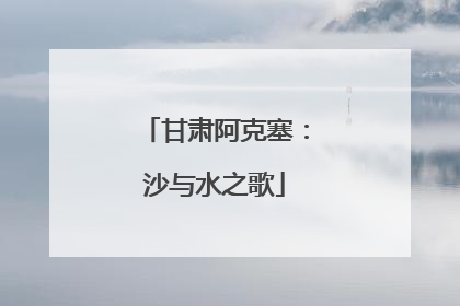 甘肃阿克塞：沙与水之歌