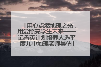 用心点燃地理之光，用爱照亮学生未来——记菁英计划培养人选平度九中地理老师吴倩