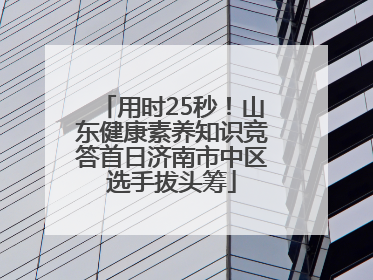 用时25秒！山东健康素养知识竞答首日济南市中区选手拔头筹